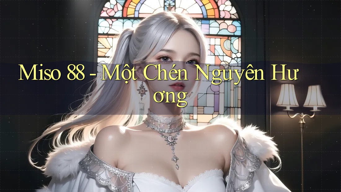 Miso 88 - Một Chén Nguyên Hương Miso 88 - Một Chén Nguyên Hương