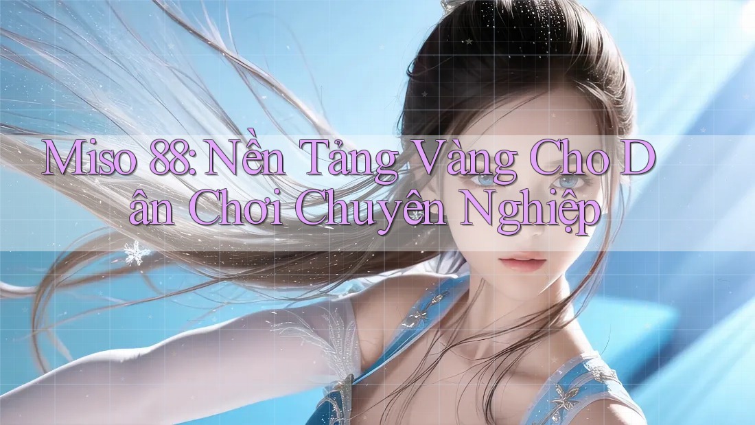 Miso 88: Nền Tảng Vàng Cho Dân Chơi Chuyên Nghiệp Miso 88: Nền Tảng Vàng Cho Dân Chơi Chuyên Nghiệp