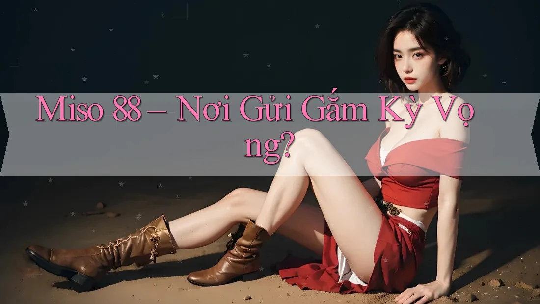 Miso 88 – Nơi Gửi Gắm Kỳ Vọng? Miso 88 – Nơi Gửi Gắm Kỳ Vọng?