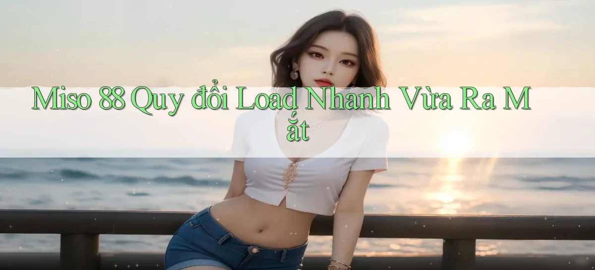 miso 88 quy đổi load nhanh vừa ra mắt