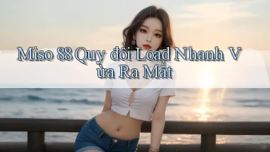 miso 88 quy đổi load nhanh vừa ra mắt