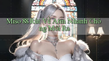 miso 88 rút về atm nhanh chóng mới ra
