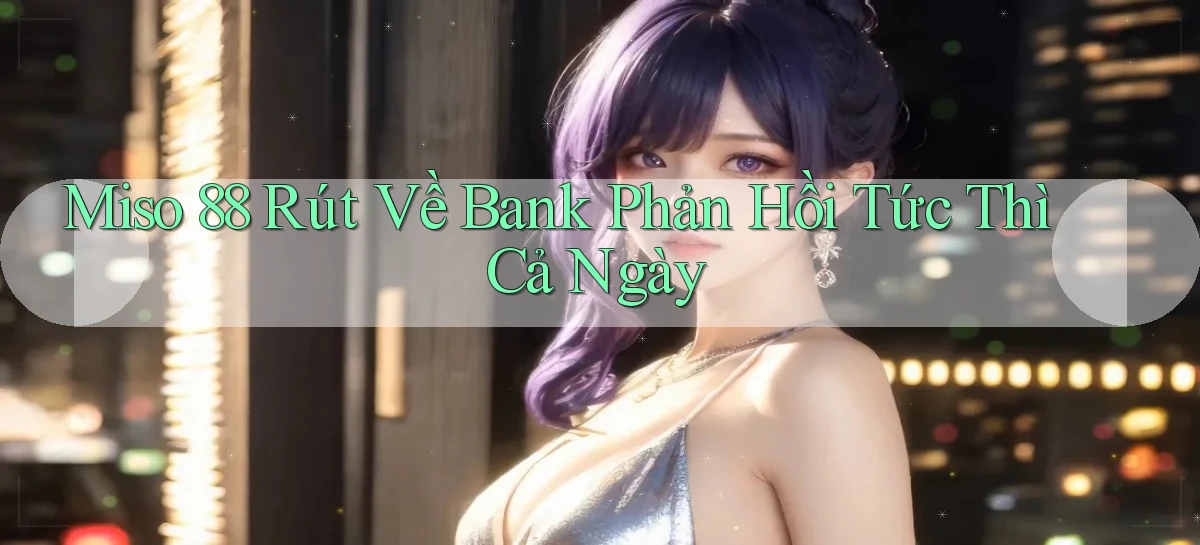 miso 88 rút về bank phản hồi tức thì cả ngày