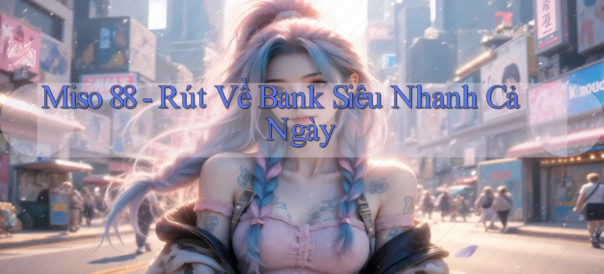 miso 88 rút về bank siêu nhanh cả ngày