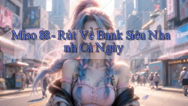 miso 88 rút về bank siêu nhanh cả ngày