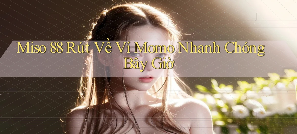 miso 88 rút về ví momo nhanh chóng bây giờ
