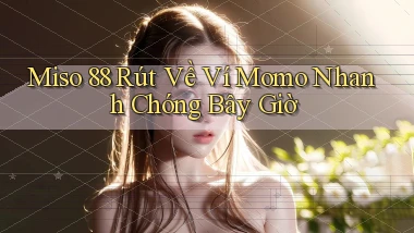 miso 88 rút về ví momo nhanh chóng bây giờ