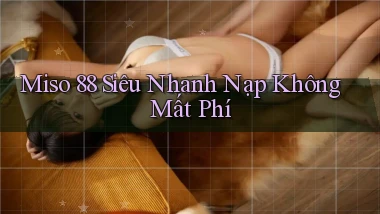miso 88 siêu nhanh nạp không mất phí