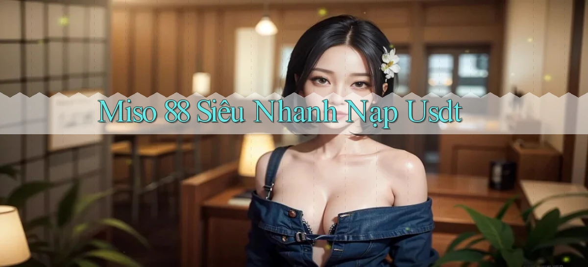 miso 88 siêu nhanh nạp usdt