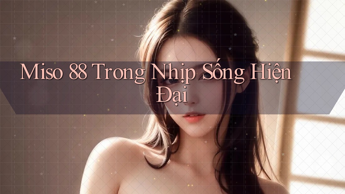 Miso 88 Trong Nhịp Sống Hiện Đại Miso 88 Trong Nhịp Sống Hiện Đại