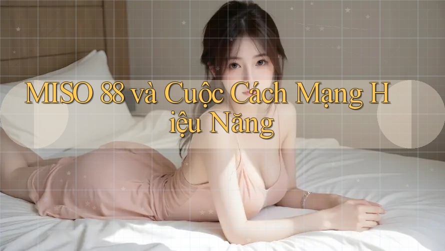 MISO 88 và Cuộc Cách Mạng Hiệu Năng MISO 88 và Cuộc Cách Mạng Hiệu Năng