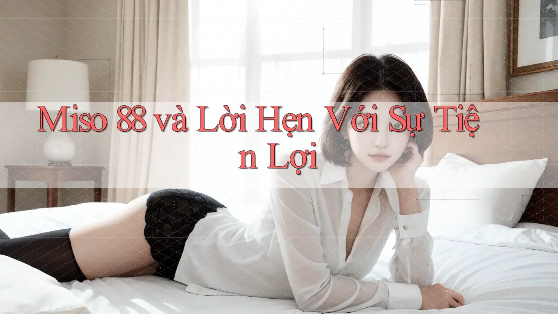 Miso 88 và Lời Hẹn Với Sự Tiện Lợi Miso 88 và Lời Hẹn Với Sự Tiện Lợi