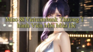 miso 88 vietcombank thưởng thành viên mới mùa hè