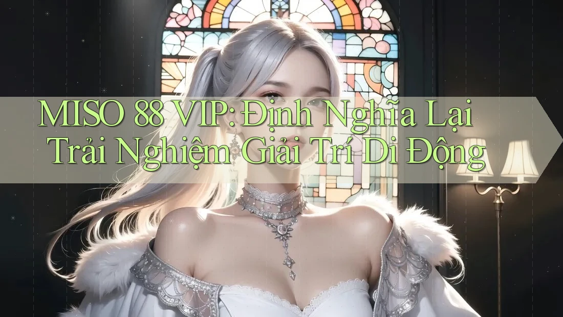 MISO 88 VIP: Định Nghĩa Lại Trải Nghiệm Giải Trí Di Động MISO 88 VIP: Định Nghĩa Lại Trải Nghiệm Giải Trí Di Động
