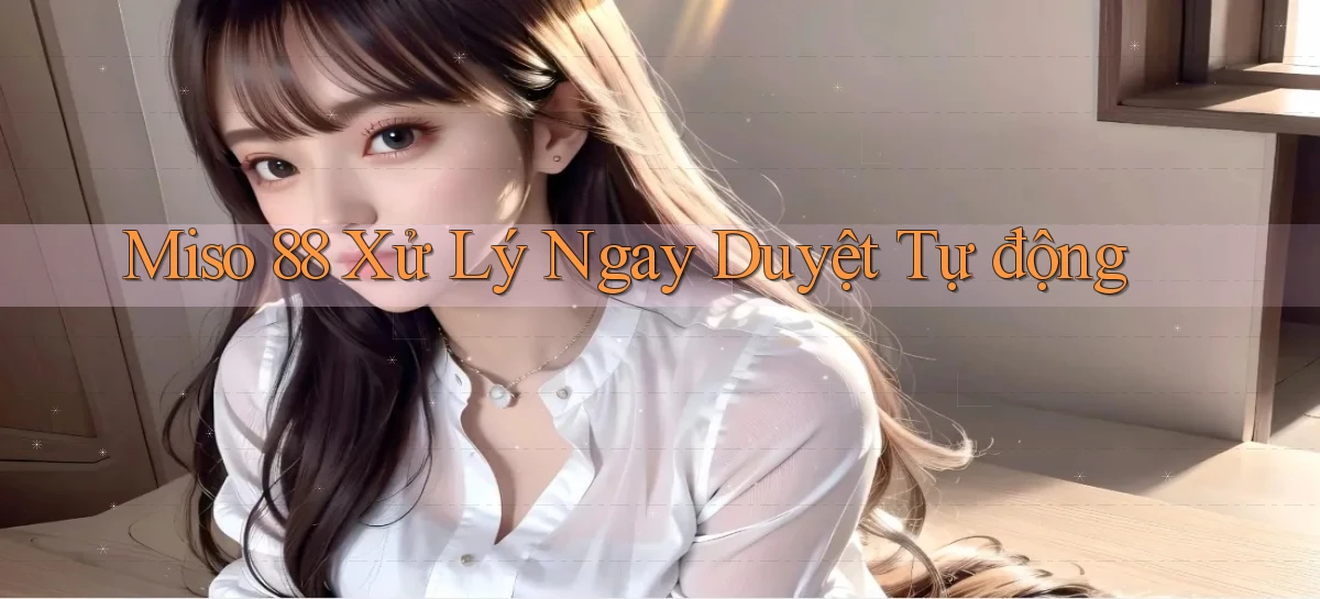miso 88 xử lý ngay duyệt tự động