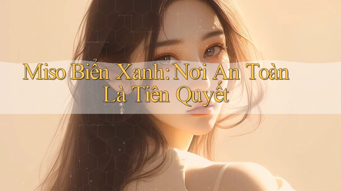 Miso Biển Xanh: Nơi An Toàn Là Tiên Quyết Miso Biển Xanh: Nơi An Toàn Là Tiên Quyết