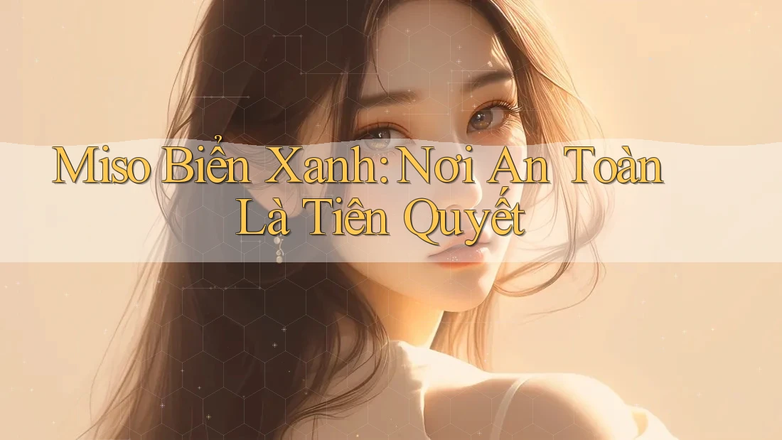 Miso Biển Xanh: Nơi An Toàn Là Tiên Quyết Miso Biển Xanh: Nơi An Toàn Là Tiên Quyết