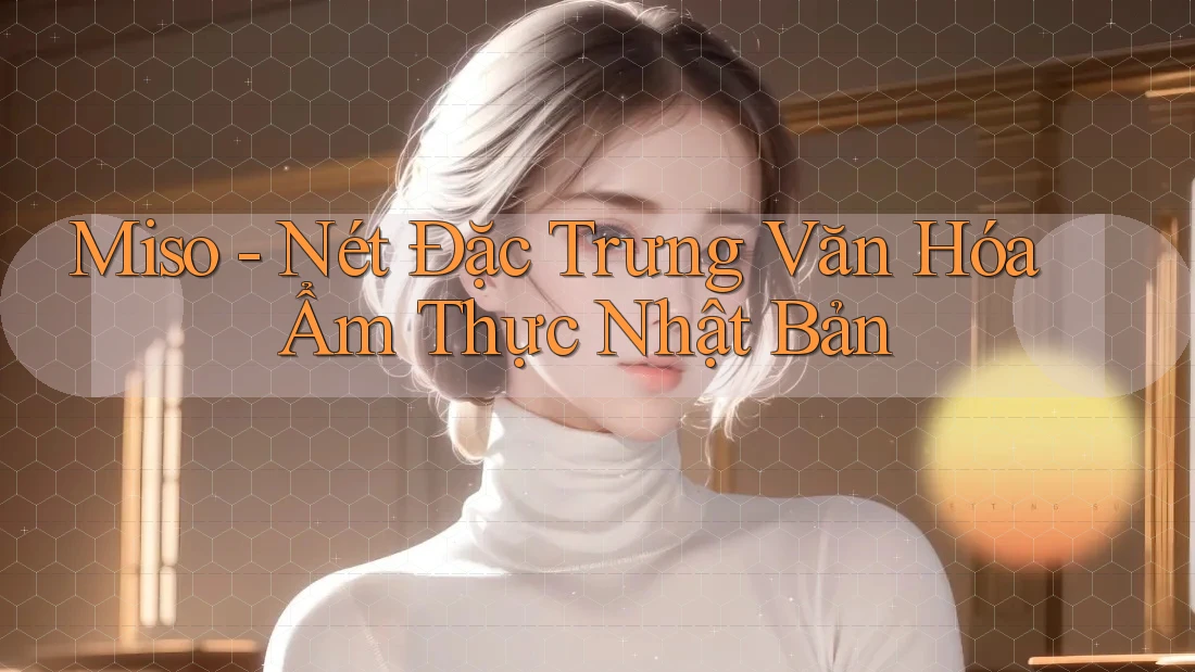 Miso - Nét Đặc Trưng Văn Hóa Ẩm Thực Nhật Bản