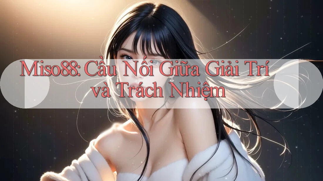 Miso88: Cầu Nối Giữa Giải Trí và Trách Nhiệm Miso88: Cầu Nối Giữa Giải Trí và Trách Nhiệm