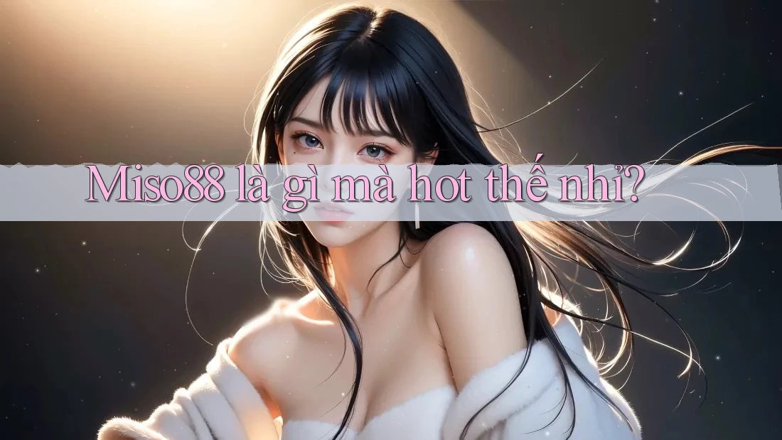 Miso88 là gì mà hot thế nhỉ?