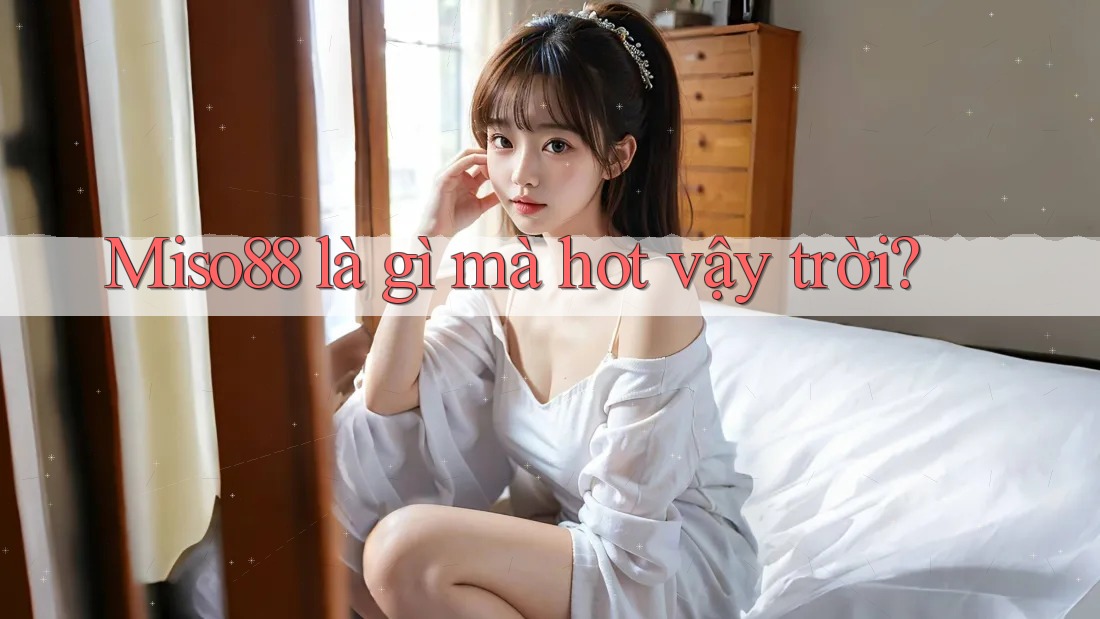 Miso88 là gì mà hot vậy trời? Miso88 là gì mà hot vậy trời?