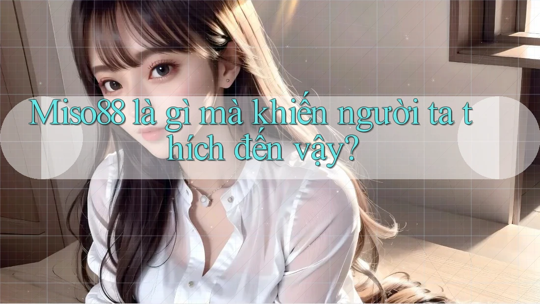 Miso88 là gì mà khiến người ta thích đến vậy? Miso88 là gì mà khiến người ta thích đến vậy?