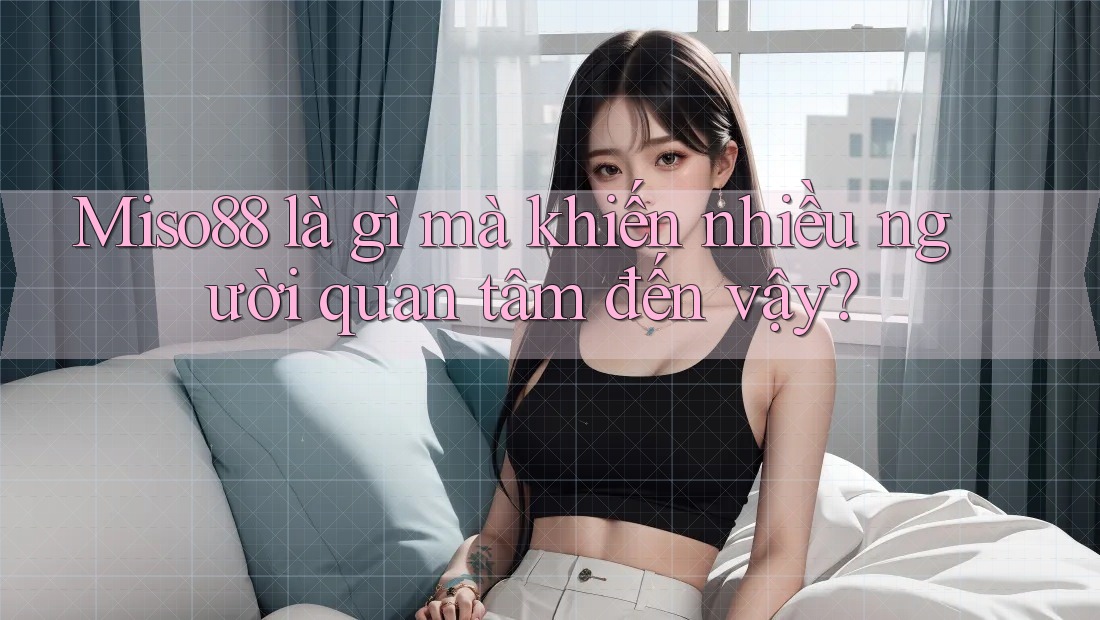 Miso88 là gì mà khiến nhiều người quan tâm đến vậy? Miso88 là gì mà khiến nhiều người quan tâm đến vậy?