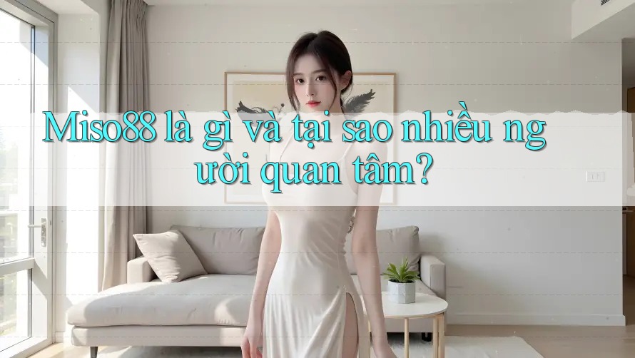 Miso88 là gì và tại sao nhiều người quan tâm? Miso88 là gì và tại sao nhiều người quan tâm?