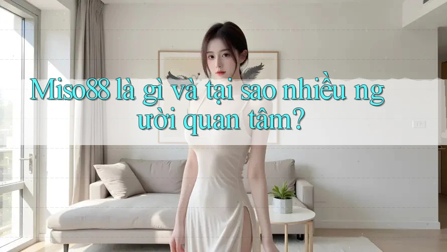 Miso88 là gì và tại sao nhiều người quan tâm?