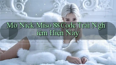 mở nick miso 88 code trải nghiệm hiện nay