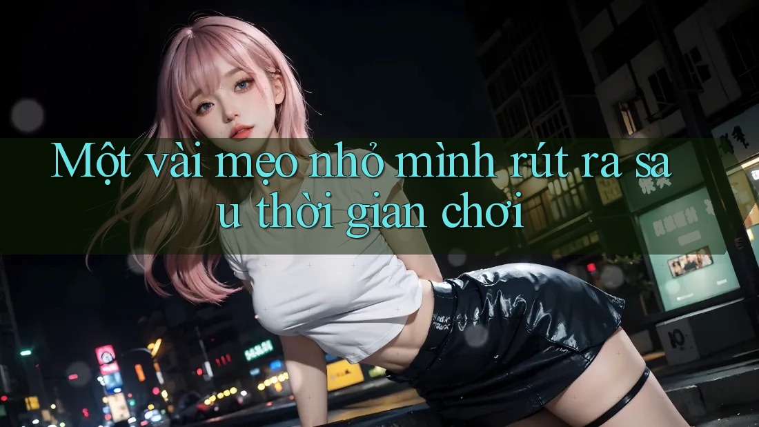 Một vài mẹo nhỏ mình rút ra sau thời gian chơi