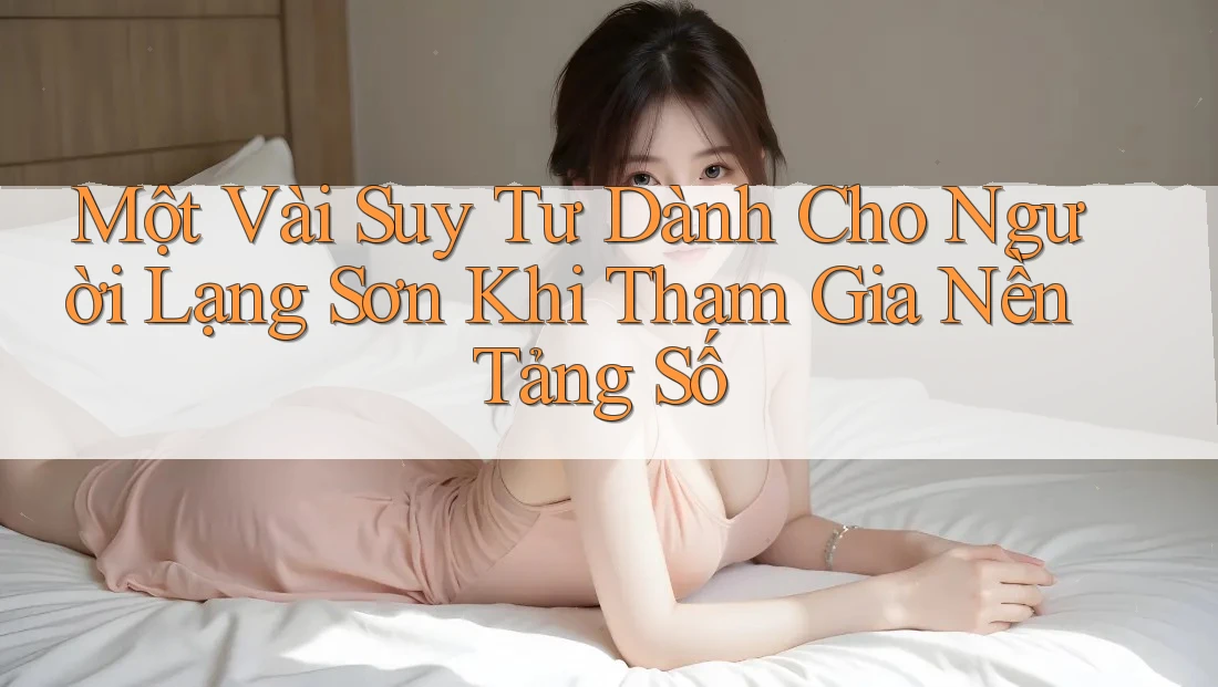 Một Vài Suy Tư Dành Cho Người Lạng Sơn Khi Tham Gia Nền Tảng Số Một Vài Suy Tư Dành Cho Người Lạng Sơn Khi Tham Gia Nền Tảng Số