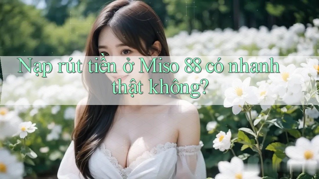 Nạp rút tiền ở Miso 88 có nhanh thật không? Nạp rút tiền ở Miso 88 có nhanh thật không?
