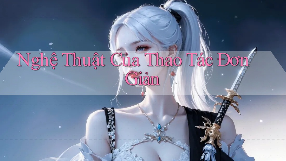 Nghệ Thuật Của Thao Tác Đơn Giản Nghệ Thuật Của Thao Tác Đơn Giản