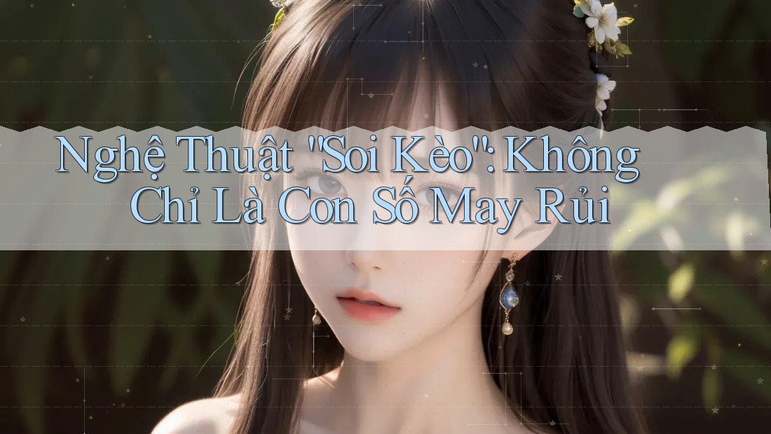 Nghệ Thuật “Soi Kèo”: Không Chỉ Là Con Số May Rủi Nghệ Thuật “Soi Kèo”: Không Chỉ Là Con Số May Rủi