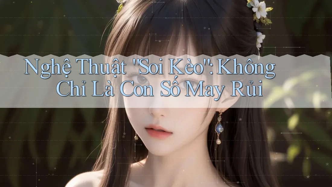 Nghệ Thuật “Soi Kèo”: Không Chỉ Là Con Số May Rủi