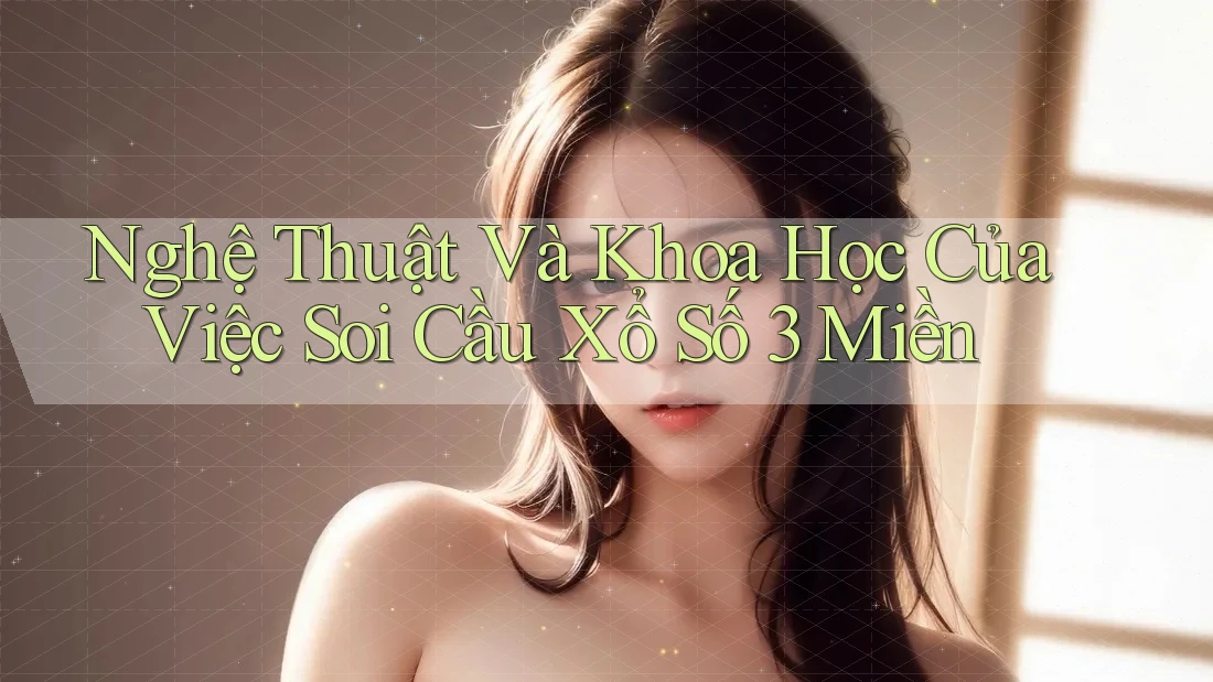 Nghệ Thuật Và Khoa Học Của Việc Soi Cầu Xổ Số 3 Miền Nghệ Thuật Và Khoa Học Của Việc Soi Cầu Xổ Số 3 Miền