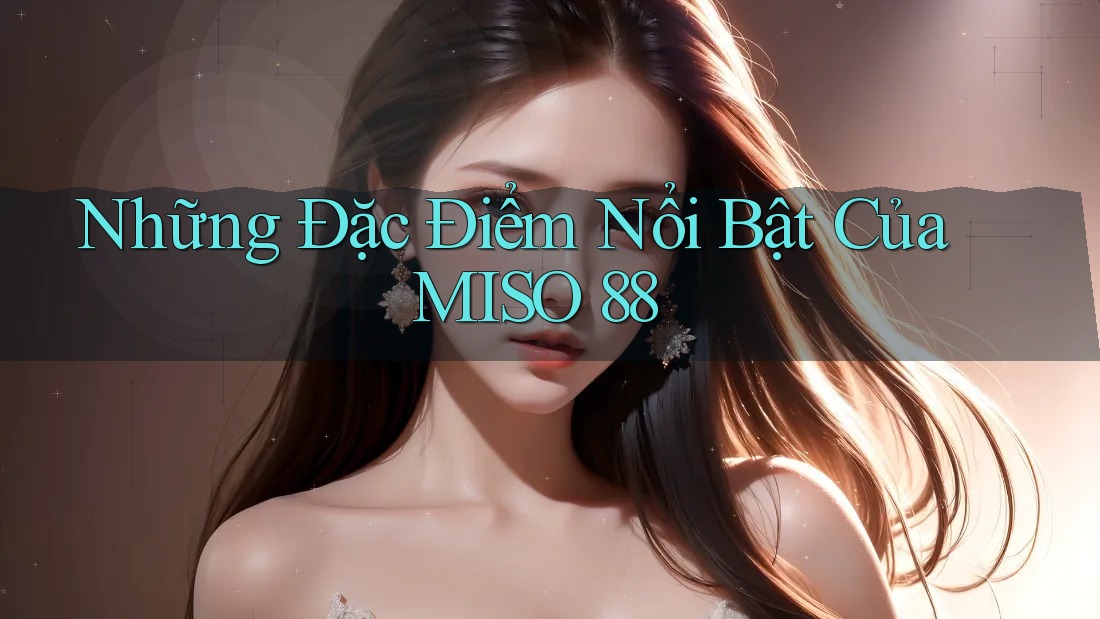 Những Đặc Điểm Nổi Bật Của MISO 88 Những Đặc Điểm Nổi Bật Của MISO 88