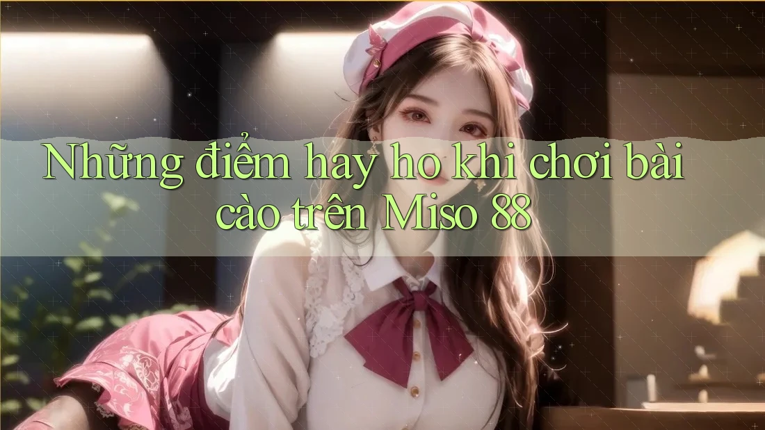 Những điểm hay ho khi chơi bài cào trên Miso 88 Những điểm hay ho khi chơi bài cào trên Miso 88