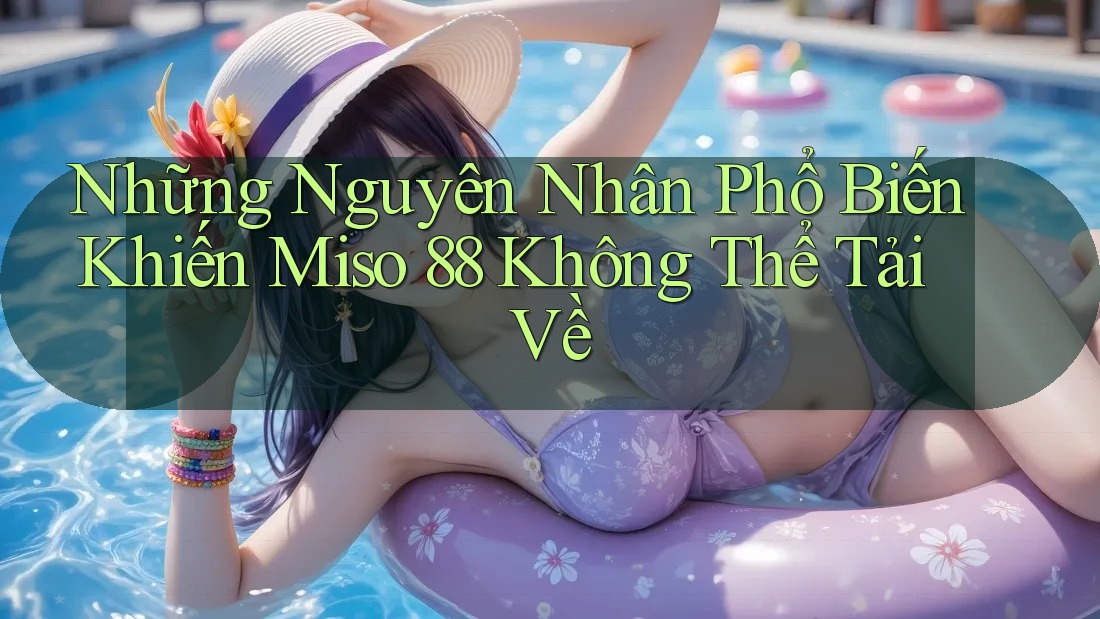 Những Nguyên Nhân Phổ Biến Khiến Miso 88 Không Thể Tải Về