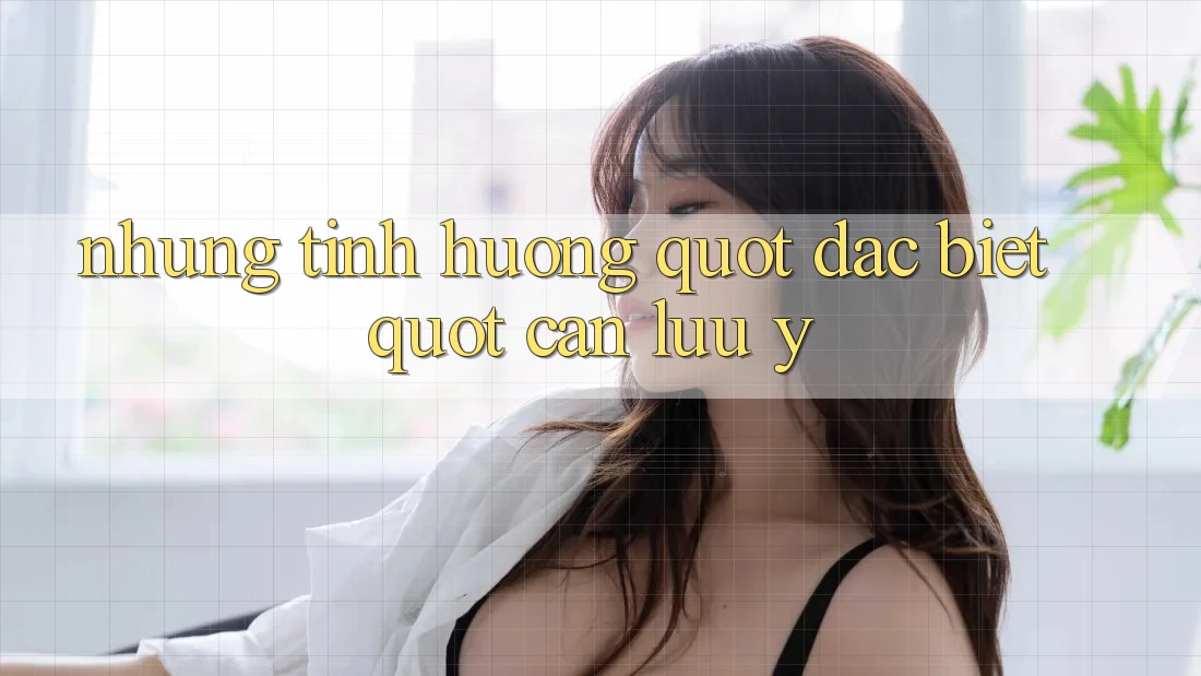 Những Tình Huống " Đặc Biệt" Cần Lưu Ý Những Tình Huống " Đặc Biệt" Cần Lưu Ý