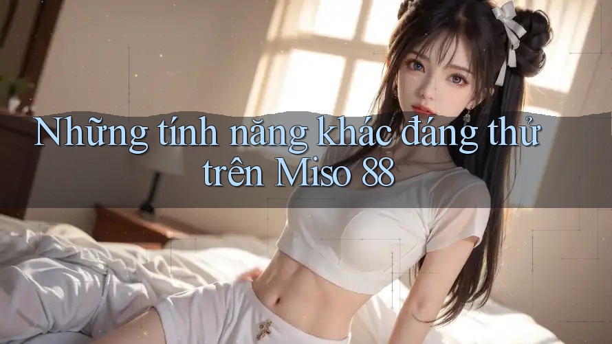 Những tính năng khác đáng thử trên Miso 88