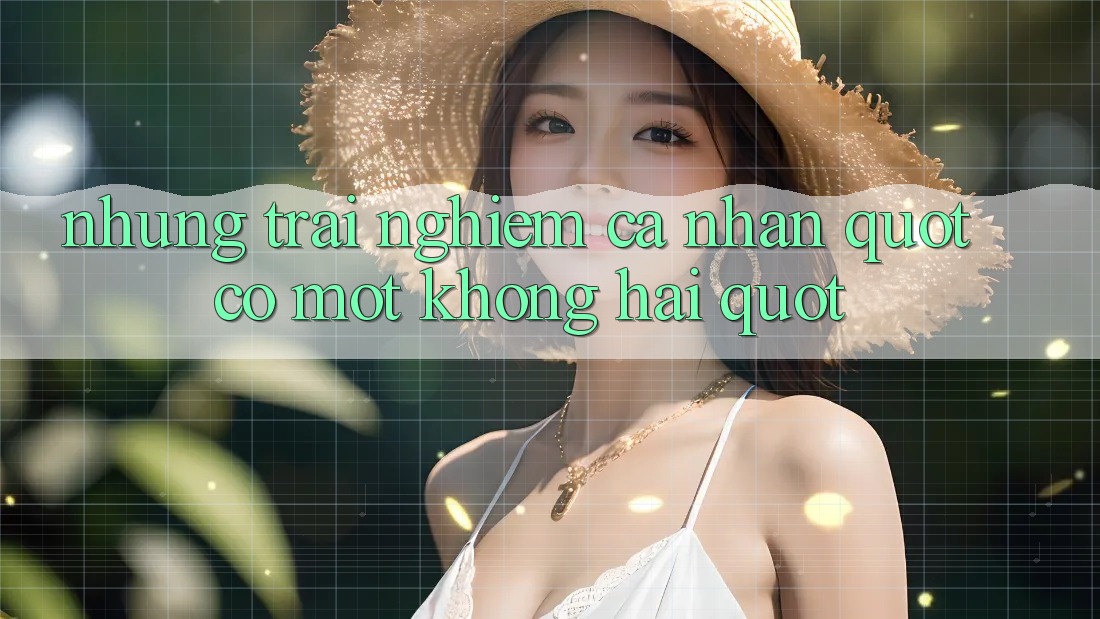 Những Trải Nghiệm Cá Nhân " Có Một Không Hai" Những Trải Nghiệm Cá Nhân " Có Một Không Hai"