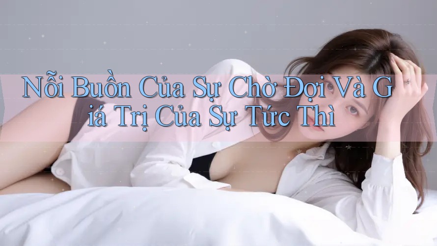 Nỗi Buồn Của Sự Chờ Đợi Và Giá Trị Của Sự Tức Thì Nỗi Buồn Của Sự Chờ Đợi Và Giá Trị Của Sự Tức Thì