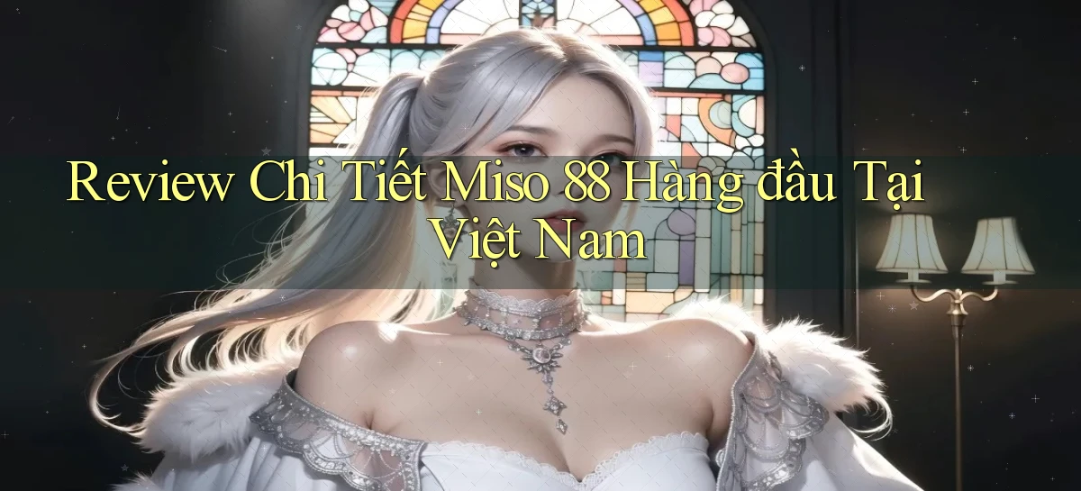 review chi tiết miso 88 hàng đầu tại việt nam