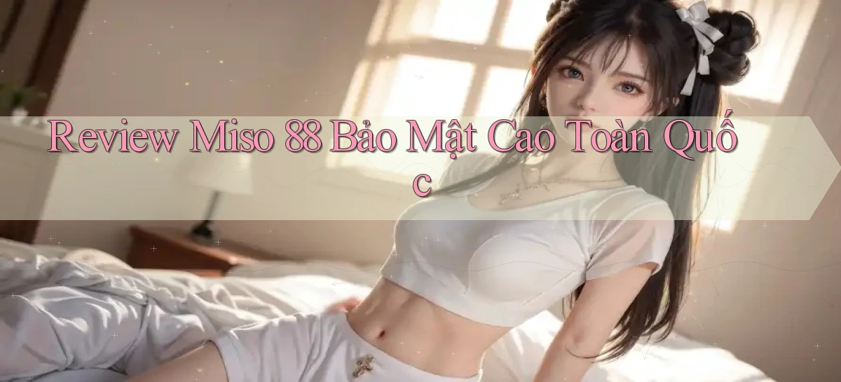 review miso 88 bảo mật cao toàn quốc