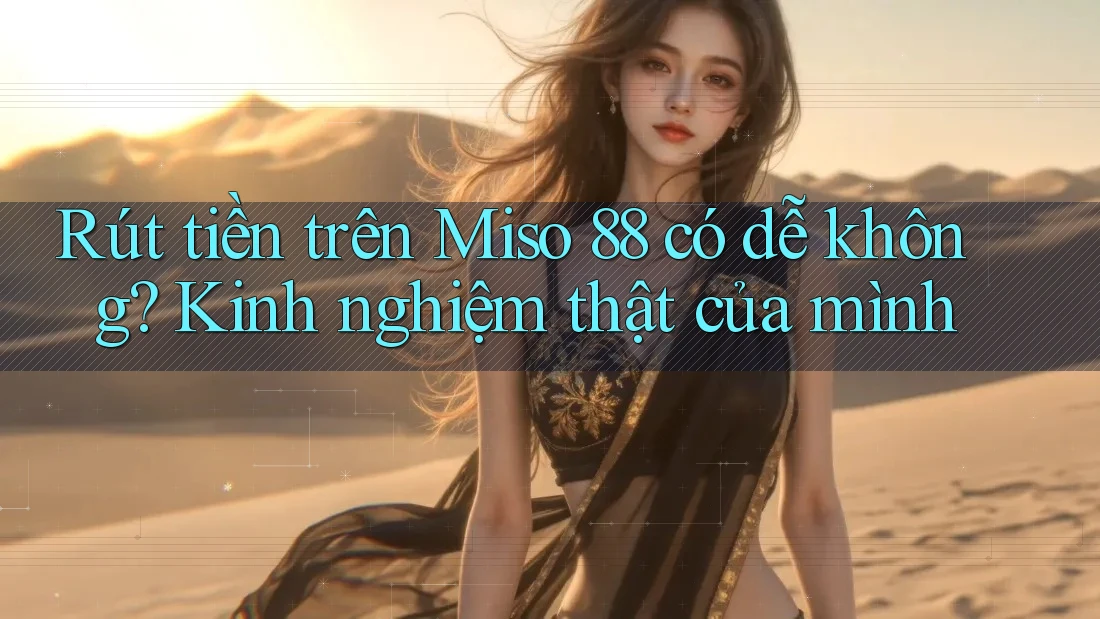 Rút tiền trên Miso 88 có dễ không? Kinh nghiệm thật của mình Rút tiền trên Miso 88 có dễ không? Kinh nghiệm thật của mình