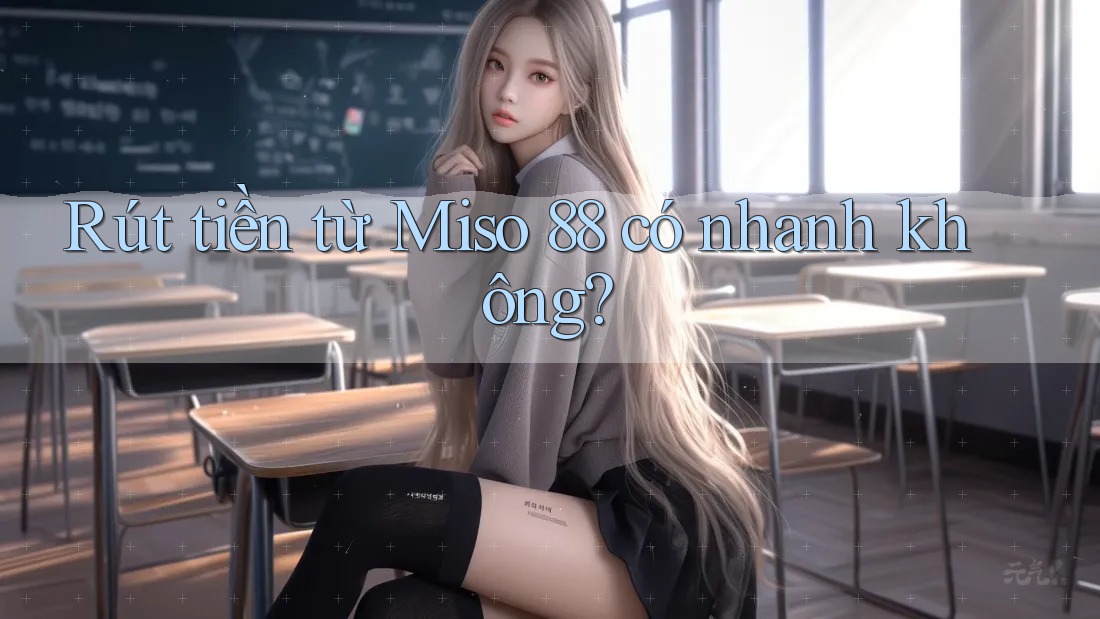 Rút tiền từ Miso 88 có nhanh không? Rút tiền từ Miso 88 có nhanh không?
