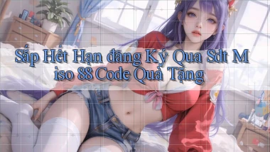 sắp hết hạn đăng ký qua sdt miso 88 code quà tặng