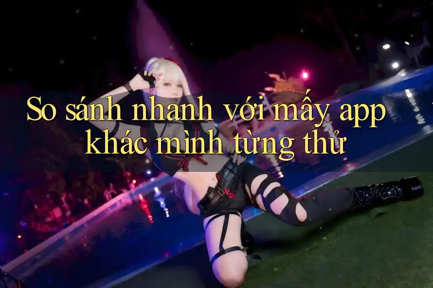 So sánh nhanh với mấy app khác mình từng thử So sánh nhanh với mấy app khác mình từng thử